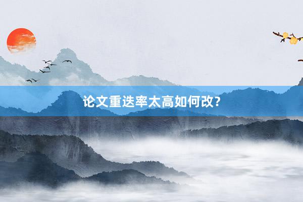论文重迭率太高如何改？